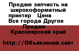 Продаю запчасть на широкоформатный принтер › Цена ­ 950 - Все города Другое » Продам   . Красноярский край